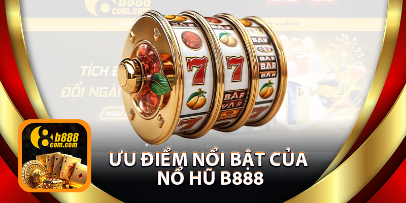 Ưu Điểm Nổi Bật Của Nổ Hũ B888 